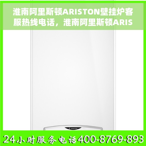 淮南阿里斯顿ARISTON壁挂炉客服热线电话，淮南阿里斯顿ARISTON壁挂炉客户服务热线电话