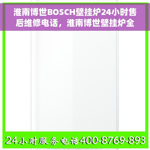 淮南博世BOSCH壁挂炉24小时售后维修电话，淮南博世壁挂炉全天候售后维修服务热线