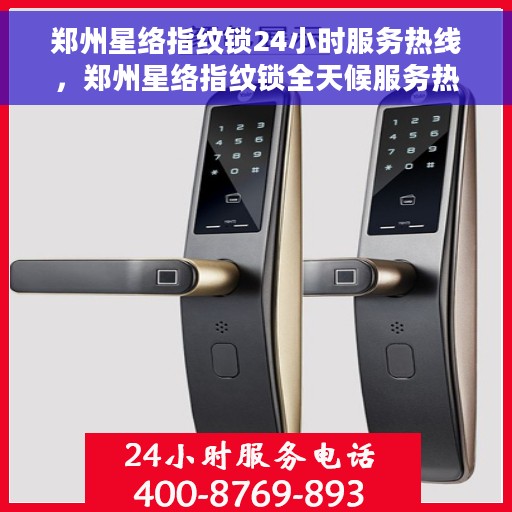 郑州星络指纹锁24小时服务热线，郑州星络指纹锁全天候服务热线，贴心守护您的安全