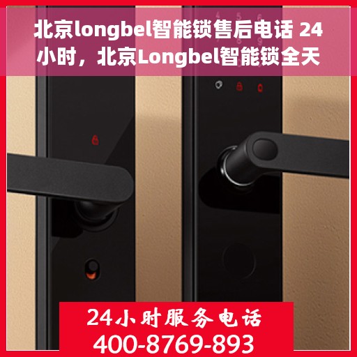 北京longbel智能锁售后电话 24小时，北京Longbel智能锁全天候售后热线，贴心服务不打烊