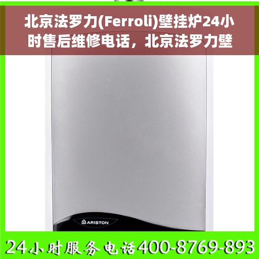 北京法罗力(Ferroli)壁挂炉24小时售后维修电话，北京法罗力壁挂炉全天候售后维修服务热线