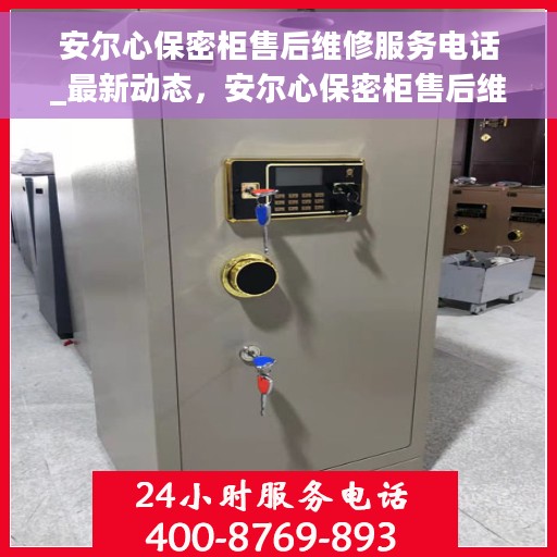 安尔心保密柜售后维修服务电话_最新动态，安尔心保密柜售后维修服务电话，最新动态解析