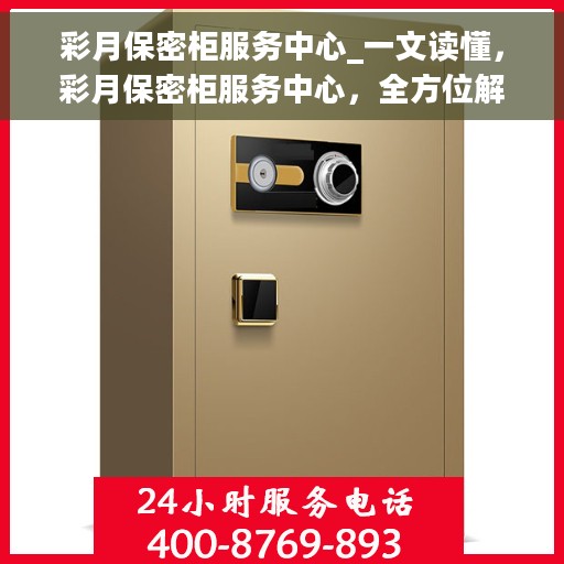 彩月保密柜服务中心_一文读懂，彩月保密柜服务中心，全方位解读，让您轻松掌握使用秘籍