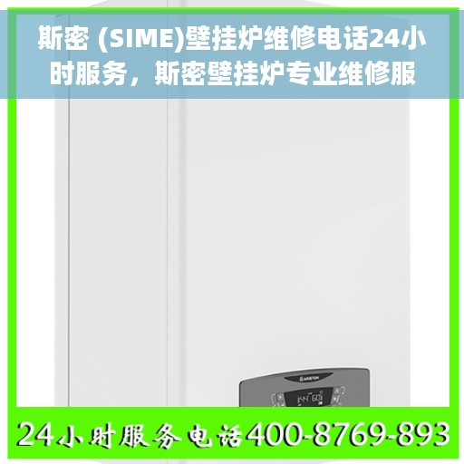 斯密 (SIME)壁挂炉维修电话24小时服务，斯密壁挂炉专业维修服务热线，全天候24小时响应您的需求