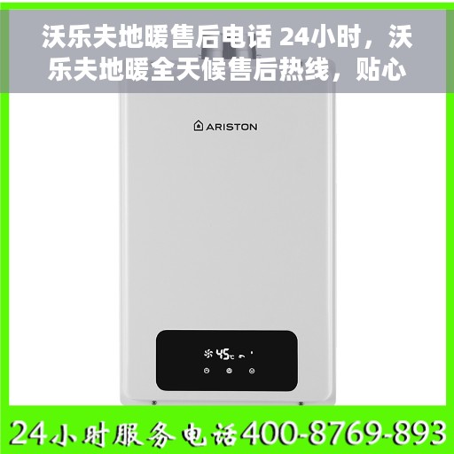 沃乐夫地暖售后电话 24小时，沃乐夫地暖全天候售后热线，贴心服务不打烊