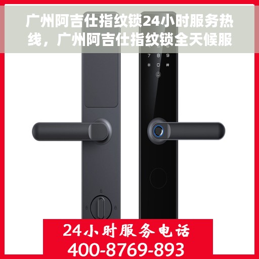 广州阿吉仕指纹锁24小时服务热线，广州阿吉仕指纹锁全天候服务热线，贴心守护您的安全