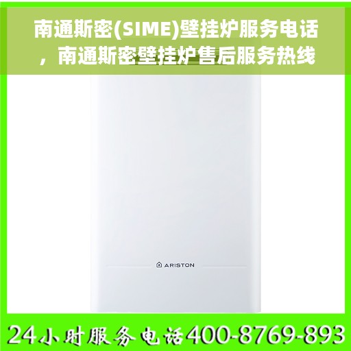 南通斯密(SIME)壁挂炉服务电话，南通斯密壁挂炉售后服务热线及电话支持指南