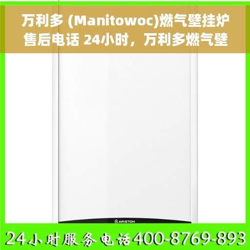 万利多 (Manitowoc)燃气壁挂炉售后电话 24小时，万利多燃气壁挂炉全天候售后电话服务支持