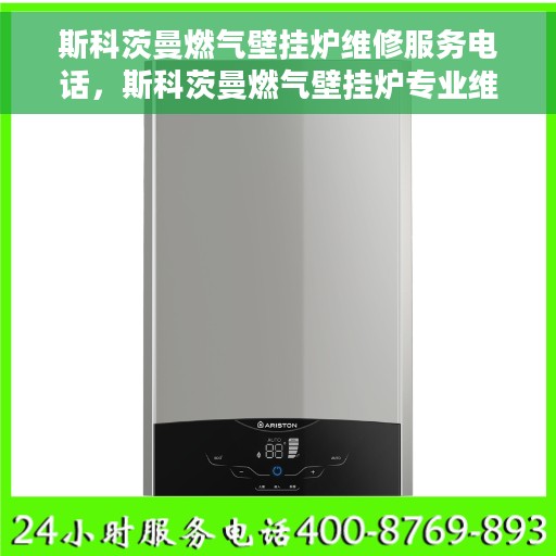斯科茨曼燃气壁挂炉维修服务电话，斯科茨曼燃气壁挂炉专业维修服务热线