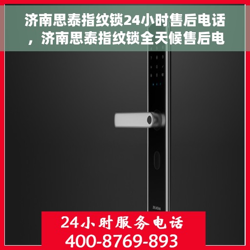 济南思泰指纹锁24小时售后电话，济南思泰指纹锁全天候售后电话服务支持