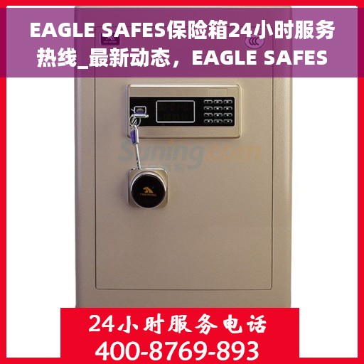 EAGLE SAFES保险箱24小时服务热线_最新动态，EAGLE SAFES保险箱全天候服务热线，最新动态与用户需求并行