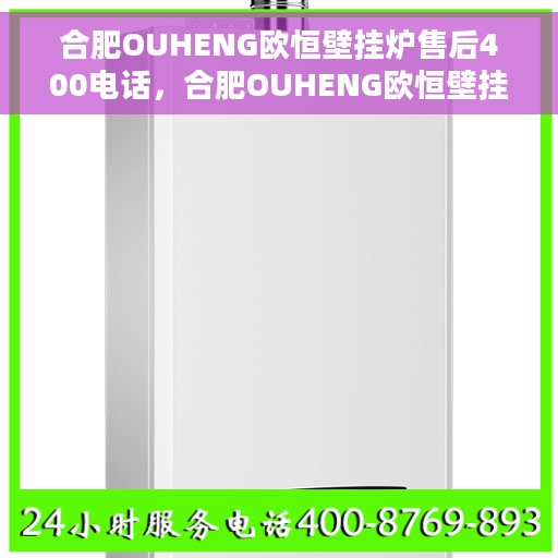 合肥OUHENG欧恒壁挂炉售后400电话，合肥OUHENG欧恒壁挂炉售后客服热线，专业维修与技术支持，拨打400电话解决您的难题！