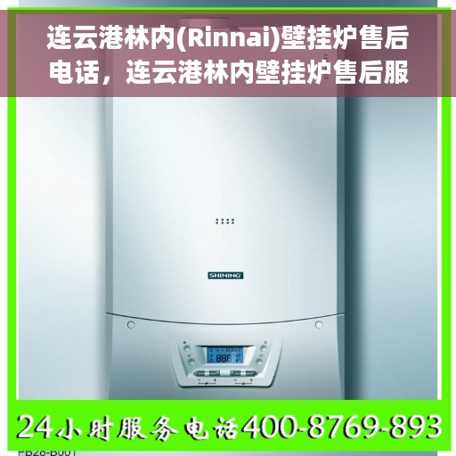 连云港林内(Rinnai)壁挂炉售后电话，连云港林内壁挂炉售后服务热线及电话全攻略