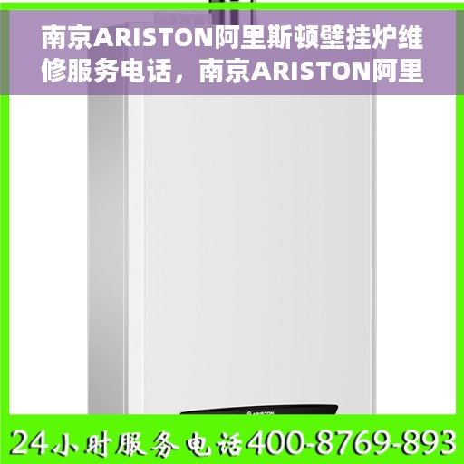 南京ARISTON阿里斯顿壁挂炉维修服务电话，南京ARISTON阿里斯顿壁挂炉维修服务热线及专业维修团队介绍