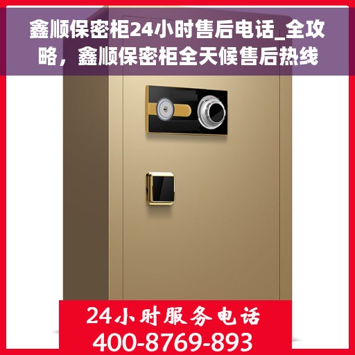 鑫顺保密柜24小时售后电话_全攻略，鑫顺保密柜全天候售后热线与服务全攻略