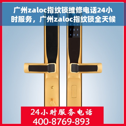 广州zaloc指纹锁维修电话24小时服务，广州zaloc指纹锁全天候维修服务热线