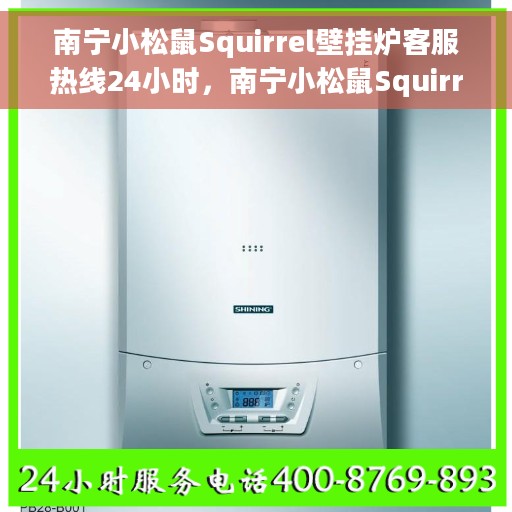 南宁小松鼠Squirrel壁挂炉客服热线24小时，南宁小松鼠Squirrel壁挂炉全天候客服热线支持