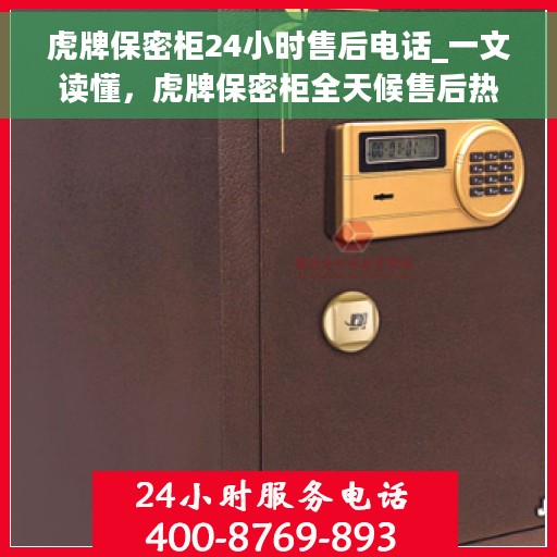 虎牌保密柜24小时售后电话_一文读懂，虎牌保密柜全天候售后热线，一文解决您的所有疑问