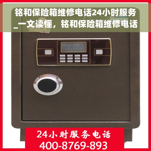 铭和保险箱维修电话24小时服务_一文读懂，铭和保险箱维修电话全天候服务指南