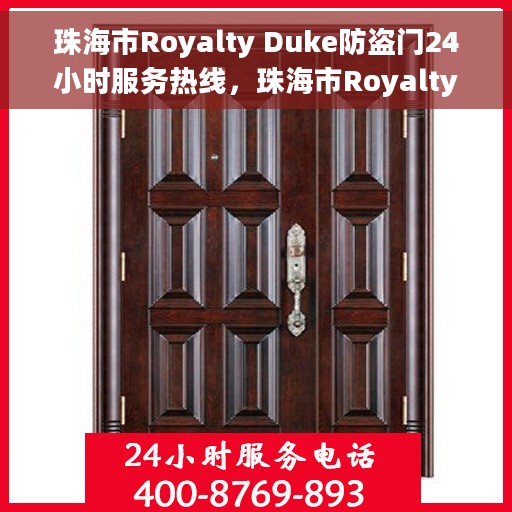 珠海市Royalty Duke防盗门24小时服务热线,珠海市Royalty Duke防盗门全天候服务热线 珠海市Royalty Duke防盗门24小时服务热线,珠海市Royalty Duke防盗门全天候服务热线