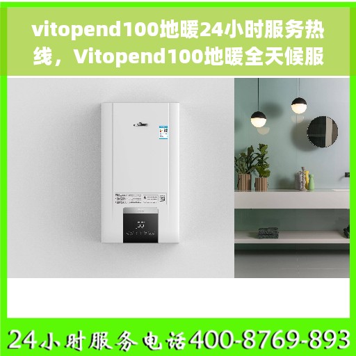 vitopend100地暖24小时服务热线，Vitopend100地暖全天候服务热线，专业解决您的温暖需求