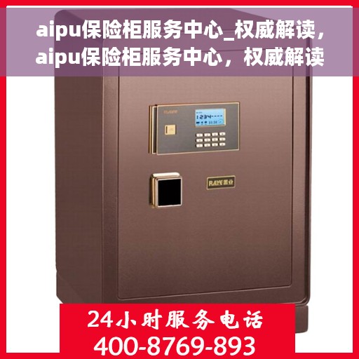 aipu保险柜服务中心_权威解读，aipu保险柜服务中心，权威解读保险柜安全与服务质量