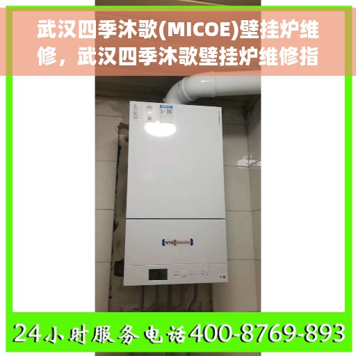 武汉四季沐歌(MICOE)壁挂炉维修，武汉四季沐歌壁挂炉维修指南，专业解决MICOE壁挂炉故障问题