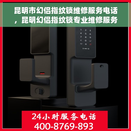 昆明市幻侣指纹锁维修服务电话，昆明幻侣指纹锁专业维修服务热线