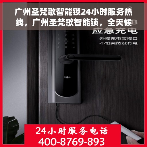 广州圣梵歌智能锁24小时服务热线，广州圣梵歌智能锁，全天候服务热线，贴心守护您的安全
