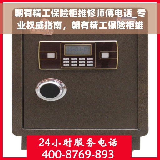 朝有精工保险柜维修师傅电话_专业权威指南，朝有精工保险柜维修师傅联系电话，专业权威指南为您服务