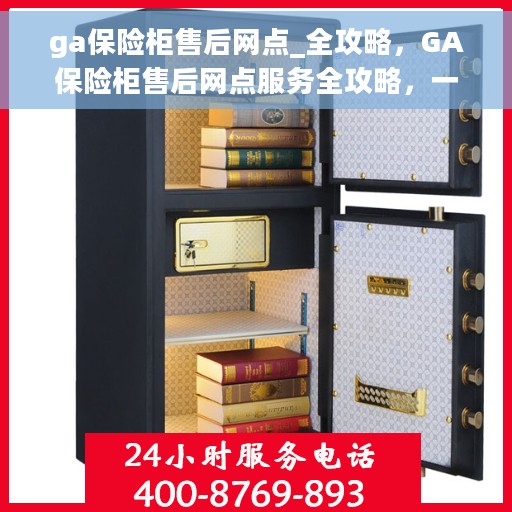 ga保险柜售后网点_全攻略，GA保险柜售后网点服务全攻略，一站式售后解决方案
