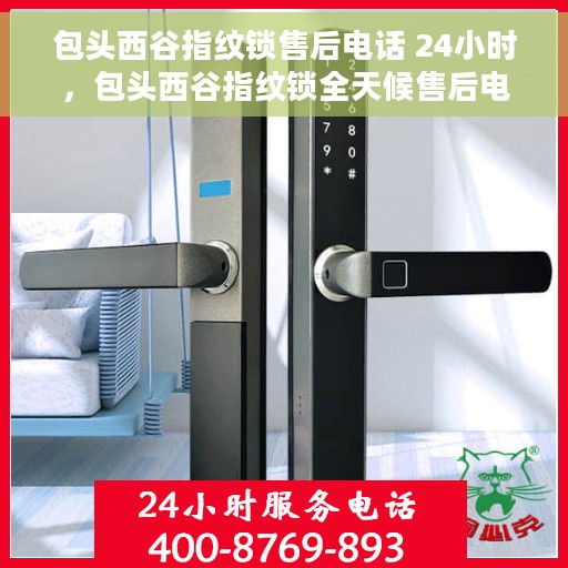 包头西谷指纹锁售后电话 24小时，包头西谷指纹锁全天候售后电话，贴心服务随时在线