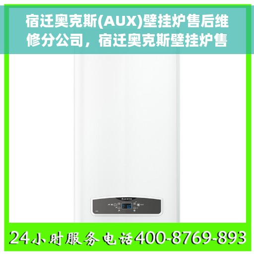宿迁奥克斯(AUX)壁挂炉售后维修分公司，宿迁奥克斯壁挂炉售后维修分公司，专业服务，贴心保障