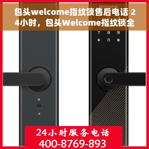 包头welcome指纹锁售后电话 24小时，包头Welcome指纹锁全天候售后电话支持服务