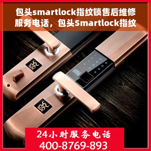 包头smartlock指纹锁售后维修服务电话，包头Smartlock指纹锁售后维修服务热线及专业解决方案
