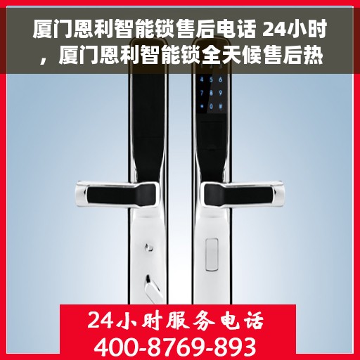 厦门恩利智能锁售后电话 24小时，厦门恩利智能锁全天候售后热线，快速响应您的需求