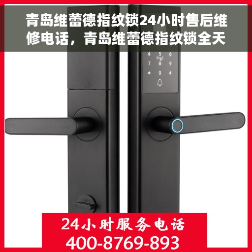 青岛维蕾德指纹锁24小时售后维修电话，青岛维蕾德指纹锁全天候售后维修服务热线电话