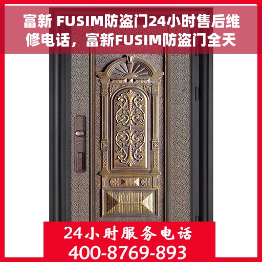富新 FUSIM防盗门24小时售后维修电话，富新FUSIM防盗门全天候售后维修服务热线