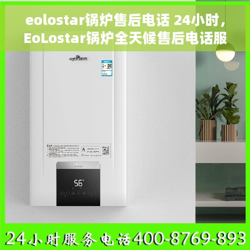 eolostar锅炉售后电话 24小时，EoLostar锅炉全天候售后电话服务，贴心保障您的温暖时光