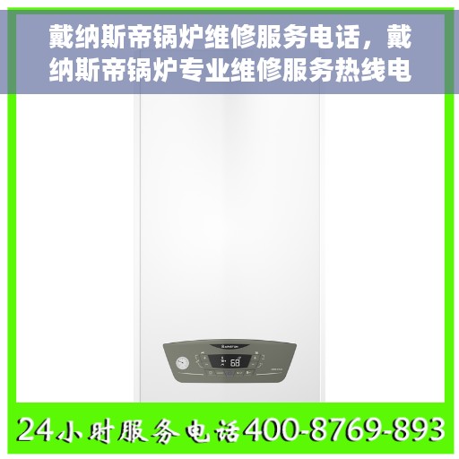 戴纳斯帝锅炉维修服务电话，戴纳斯帝锅炉专业维修服务热线电话公布