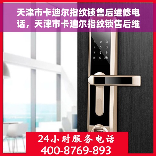 天津市卡迪尔指纹锁售后维修电话，天津市卡迪尔指纹锁售后维修服务热线