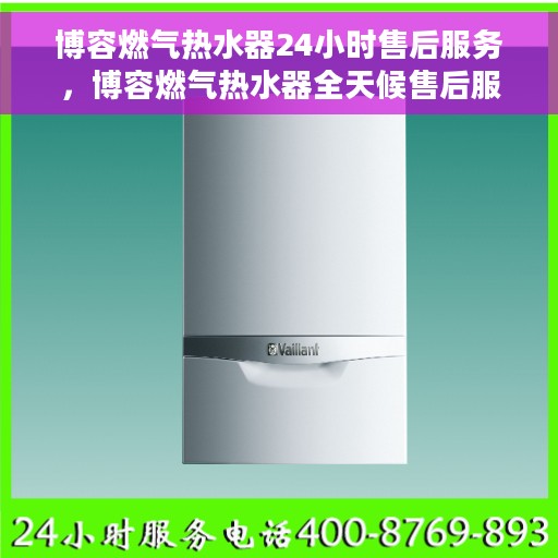 博容燃气热水器24小时售后服务,博容燃气热水器全天候售后服务,贴心无忧保障您的温暖时刻 博容燃气热水器24小时售后服务,博容燃气热水器全天候售后服务,贴心无忧保障您的温暖时刻