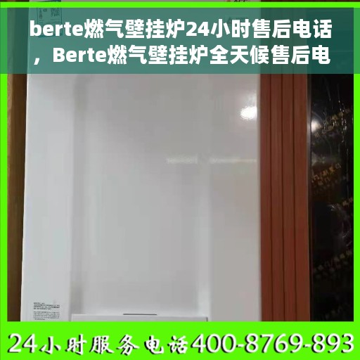 berte燃气壁挂炉24小时售后电话，Berte燃气壁挂炉全天候售后电话支持服务启动，全天候无忧维修热线启动！