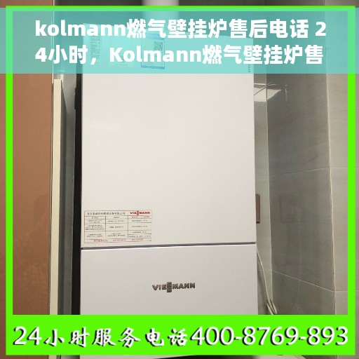 kolmann燃气壁挂炉售后电话 24小时，Kolmann燃气壁挂炉售后热线全天候服务中
