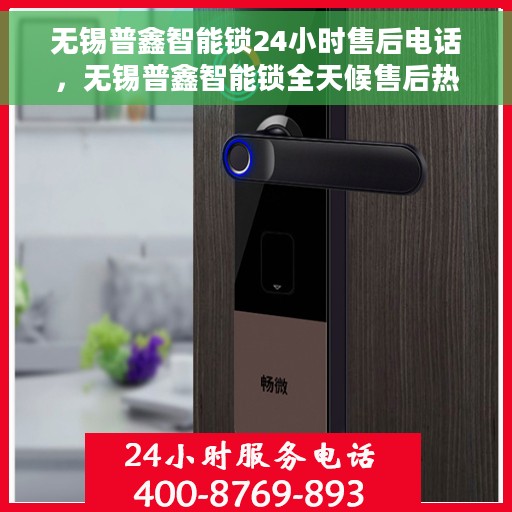 无锡普鑫智能锁24小时售后电话，无锡普鑫智能锁全天候售后热线支持服务电话