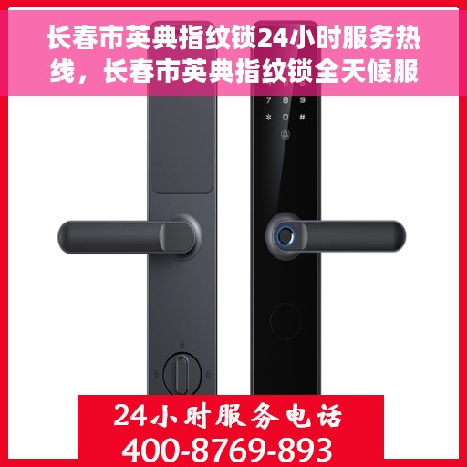 长春市英典指纹锁24小时服务热线，长春市英典指纹锁全天候服务热线，贴心守护您的安全之门