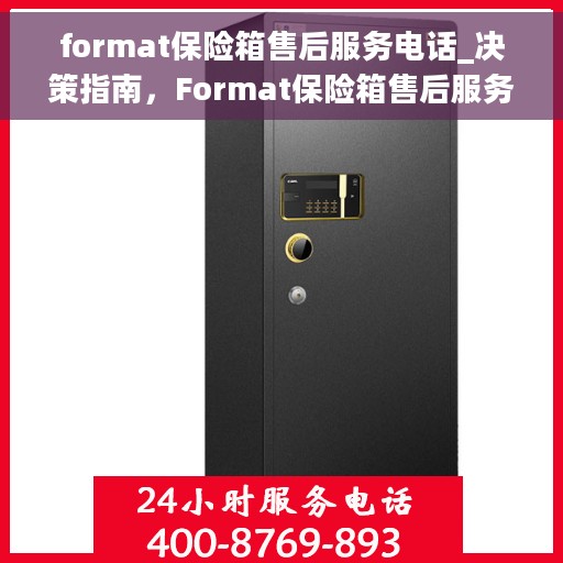 format保险箱售后服务电话_决策指南，Format保险箱售后服务电话一览，解决您的售后难题的决策指南