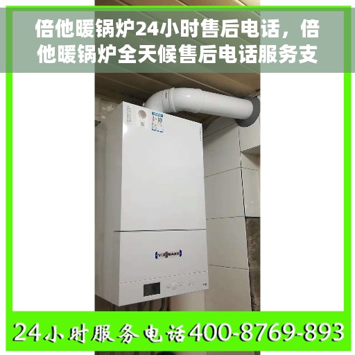 倍他暖锅炉24小时售后电话，倍他暖锅炉全天候售后电话服务支持，贴心保障您的温暖生活