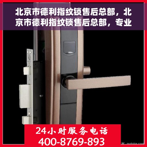 北京市德利指纹锁售后总部，北京市德利指纹锁售后总部，专业维修与服务团队，为您的安全保驾护航