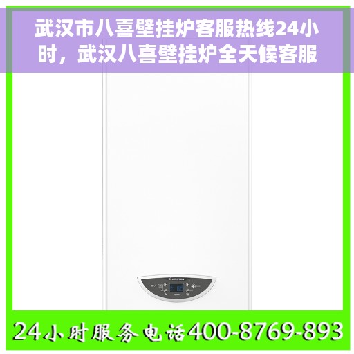 武汉市八喜壁挂炉客服热线24小时，武汉八喜壁挂炉全天候客服热线，温暖服务不打烊